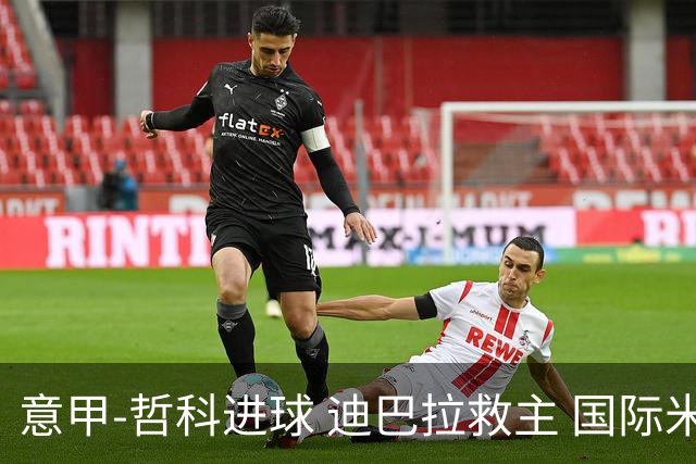 意甲-哲科进球 迪巴拉救主 国际米兰1-1战平尤文